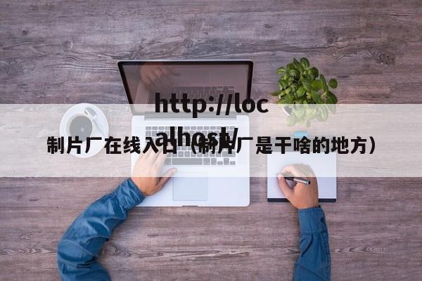 制片厂在线入口（制片厂是干啥的地方）
