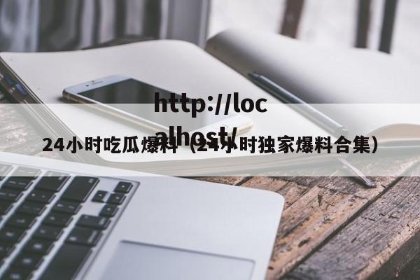 24小时吃瓜爆料（24小时独家爆料合集）